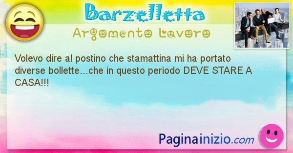 Barzelletta argomento Lavoro: Volevo dire al postino che stamattina mi ha portato ... (id=2987)