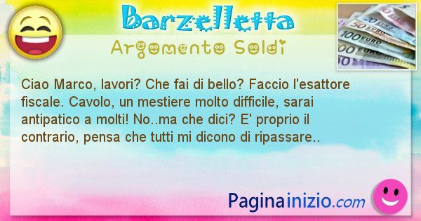 Barzelletta argomento Soldi: Ciao Marco, lavori? Che fai di bello? Faccio ... (id=3025)