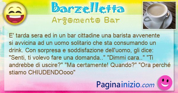 Barzelletta argomento Bar: E' tarda sera ed in un bar del centro una barista molto ... (id=3187)