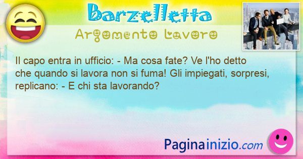 Barzelletta argomento Lavoro: Il capo entra in ufficio: - Ma cosa fate? Ve l'ho ... (id=3230)