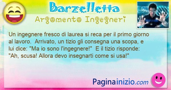 Barzelletta argomento Ingegneri: Un ingegnere fresco di laurea si reca per il primo giorno ... (id=3236)