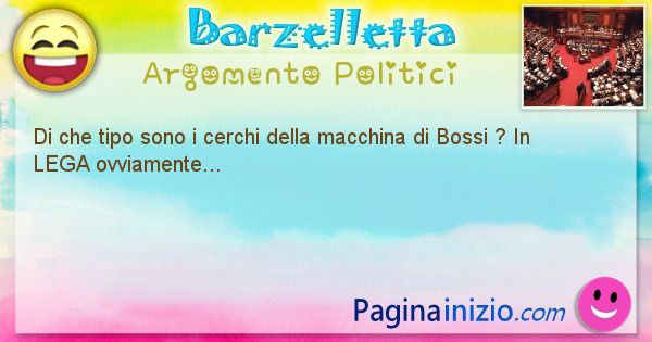 Barzelletta argomento Politici: Di che tipo sono i cerchi della macchina di Bossi ? In ... (id=872)