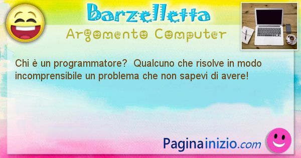 Barzelletta argomento Computer: Chi  un programmatore?  Qualcuno che risolve in modo ... (id=1160)