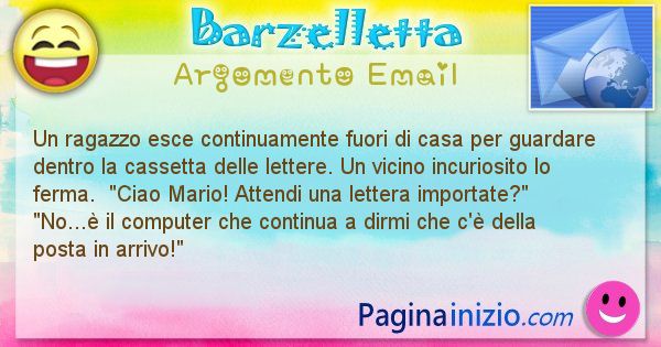 Barzelletta argomento Email: Un ragazzo esce continuamente fuori di casa per guardare ... (id=1172)