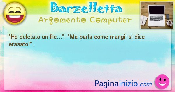 Barzelletta argomento Computer: Ho deletato un file.... Ma parla come mangi: si ... (id=1187)