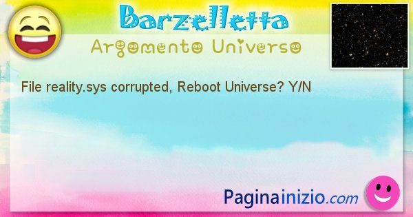 Barzelletta argomento Universo: File reality.sys corrupted, Reboot Universe? Y/N (id=1194)