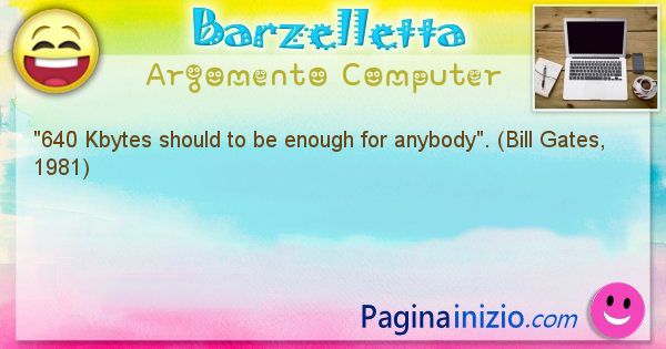 Barzelletta argomento Computer: 640 Kbytes should to be enough for anybody. (Bill ... (id=1198)