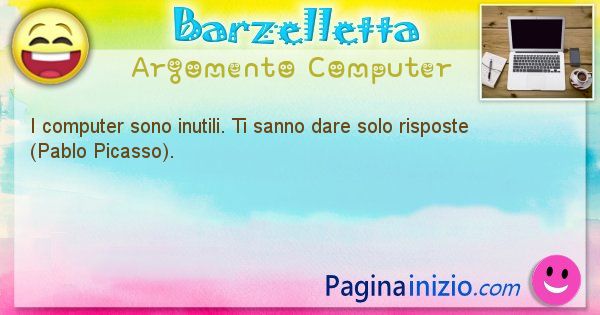 Barzelletta argomento Computer: I computer sono inutili. Ti sanno dare solo risposte ... (id=1206)