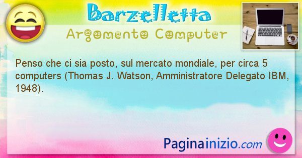 Barzelletta argomento Computer: Penso che ci sia posto, sul mercato mondiale, per circa 5 ... (id=1207)