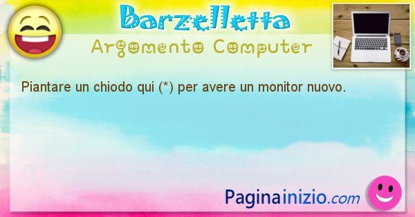 Barzelletta argomento Computer: Piantare un chiodo qui (*) per avere un monitor nuovo. (id=1222)