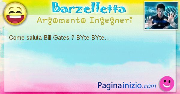 Barzelletta argomento Ingegneri: Come saluta Bill Gates ? BYte BYte... (id=1227)