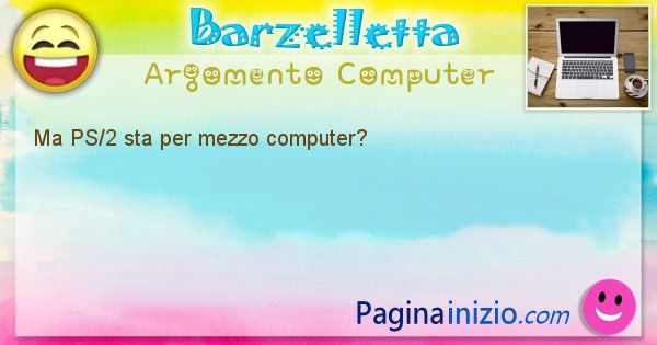 Barzelletta argomento Computer: Ma PS/2 sta per mezzo computer? (id=1232)