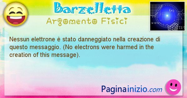 Barzelletta argomento Fisici: Nessun elettrone  stato danneggiato nella creazione di ... (id=1234)