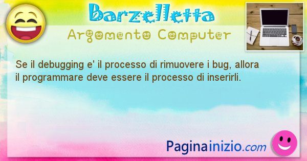 Barzelletta argomento Computer: Se il debugging e' il processo di rimuovere i bug, allora ... (id=1243)