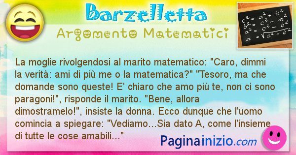 Barzelletta argomento Matematici: La moglie rivolgendosi al marito matematico: Caro, dimmi ... (id=805)