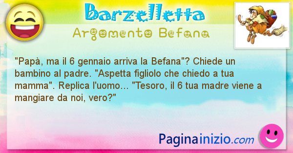 Barzelletta argomento Befana: Pap, ma il 6 gennaio arriva la Befana? Chiede un ... (id=2737)