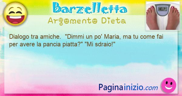 Barzelletta argomento Dieta: Dialogo tra amiche.  Dimmi un po' Maria, ma tu come ... (id=3069)