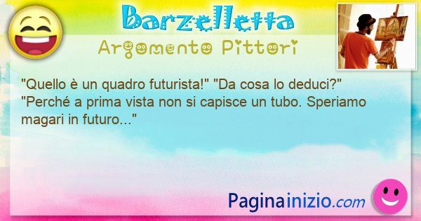 Barzelletta argomento Pittori: Quello  un quadro futurista! Da cosa lo ... (id=3258)