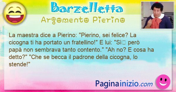 Barzelletta argomento Pierino: La maestra dice a Pierino: Pierino, sei felice? La ... (id=3418)