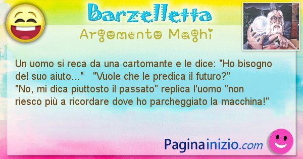 Barzelletta argomento Maghi: Un uomo si reca da una cartomante e le dice: Ho bisogno ... (id=632)