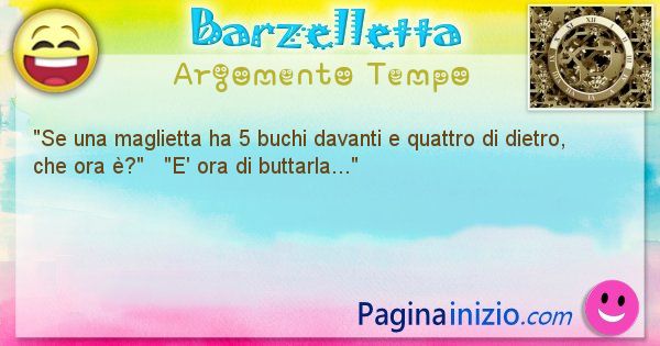 Barzelletta argomento Tempo: Se una maglietta ha 5 buchi davanti e quattro di dietro, ... (id=641)