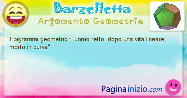 Barzelletta argomento Geometria: Epigrammi geometrici: uomo retto, dopo una vita lineare, ... (id=865)